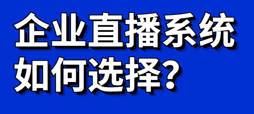 企業直播用哪家直播系統好?企業直播運營系統平臺!